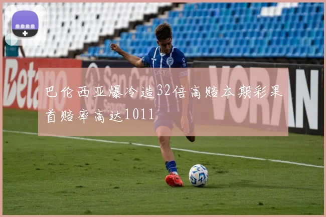 巴伦西亚爆冷造32倍高赔本期彩果首赔率高达1011